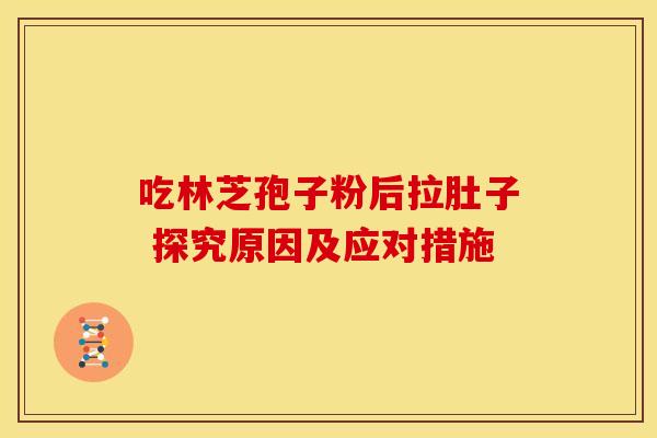 吃林芝孢子粉后拉肚子 探究原因及应对措施