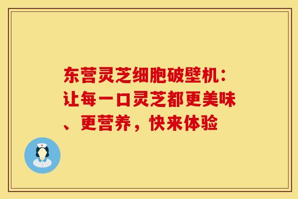 东营灵芝细胞破壁机：让每一口灵芝都更美味、更营养，快来体验