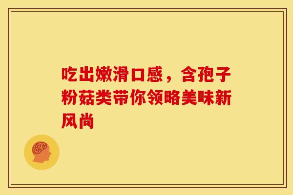 吃出嫩滑口感，含孢子粉菇类带你领略美味新风尚