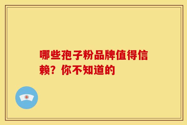 哪些孢子粉品牌值得信赖？你不知道的