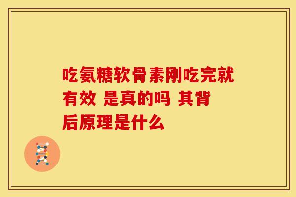 吃氨糖软骨素刚吃完就有效 是真的吗 其背后原理是什么