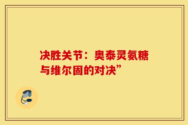决胜关节：奥泰灵氨糖与维尔固的对决”