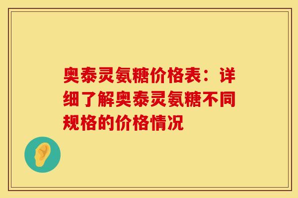 奥泰灵氨糖价格表：详细了解奥泰灵氨糖不同规格的价格情况