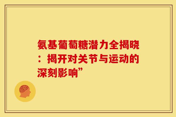 氨基葡萄糖潜力全揭晓：揭开对关节与运动的深刻影响”