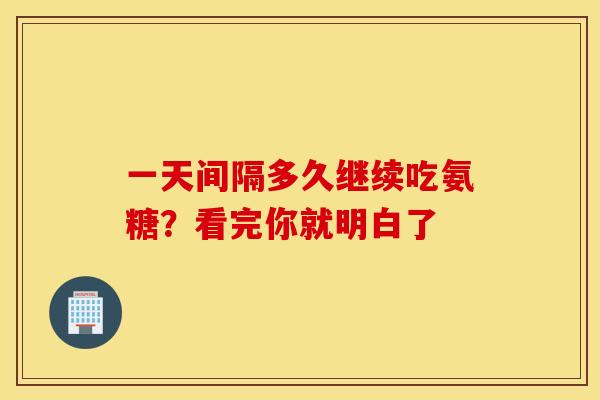一天间隔多久继续吃氨糖?看完你就明白了 一天间隔多久继续吃氨糖?看完你就明白了