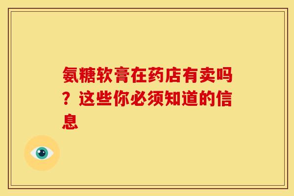 氨糖软膏在药店有卖吗?这些你必须知道的信息 氨糖软膏在药店有卖吗?这些你必须知道的信息