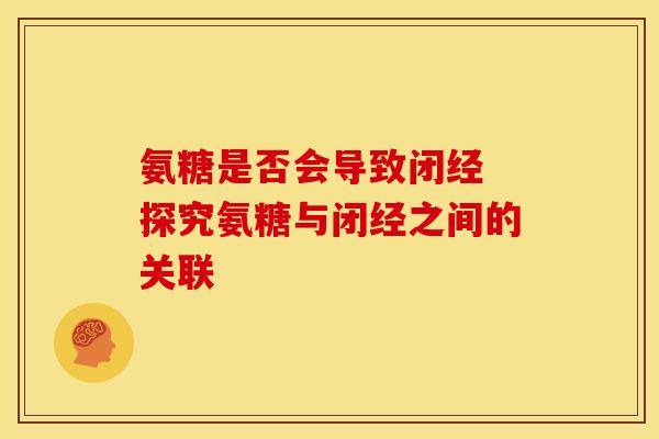 氨糖是否会导致闭经 探究氨糖与闭经之间的关联