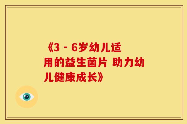 《3 - 6岁幼儿适用的益生菌片 助力幼儿健康成长》