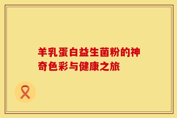 羊乳蛋白益生菌粉的神奇色彩与健康之旅