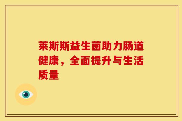莱斯斯益生菌助力肠道健康，全面提升与生活质量