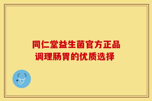 同仁堂益生菌官方正品 调理肠胃的优质选择 同仁堂益生菌官方正品 调理肠胃的优质选择