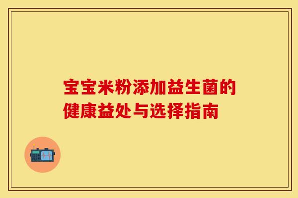 宝宝米粉添加益生菌的健康益处与选择指南