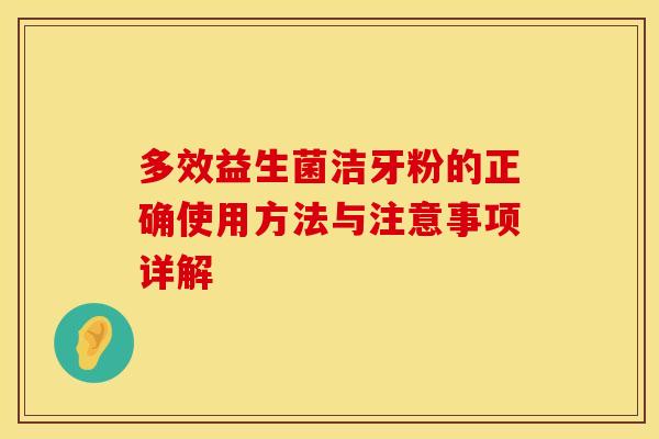 多效益生菌洁牙粉的正确使用方法与注意事项详解