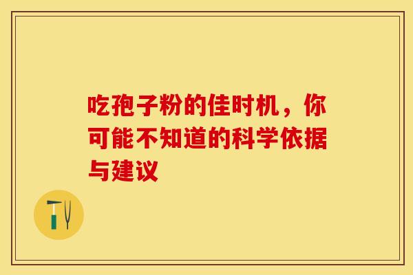 吃孢子粉的佳时机，你可能不知道的科学依据与建议