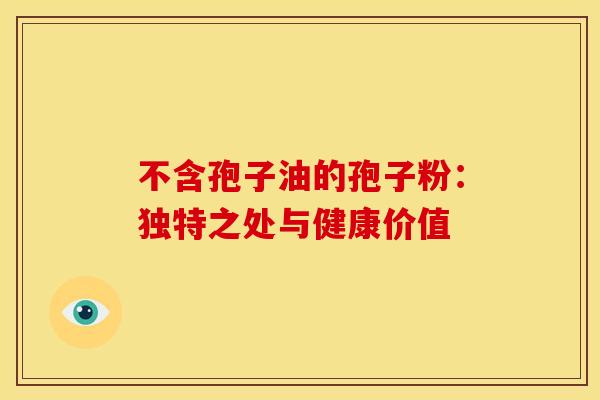 不含孢子油的孢子粉：独特之处与健康价值