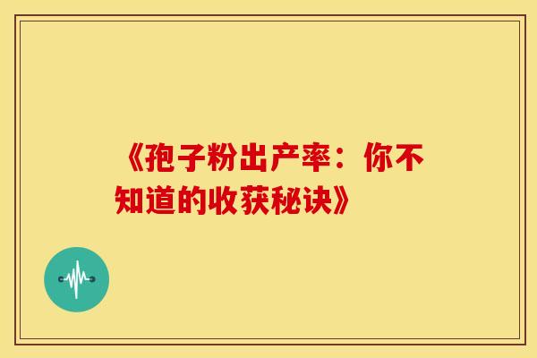 《孢子粉出产率：你不知道的收获秘诀》
