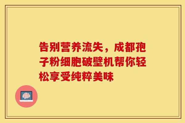 告别营养流失，成都孢子粉细胞破壁机帮你轻松享受纯粹美味