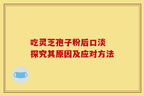 吃灵芝孢子粉后口淡 探究其原因及应对方法