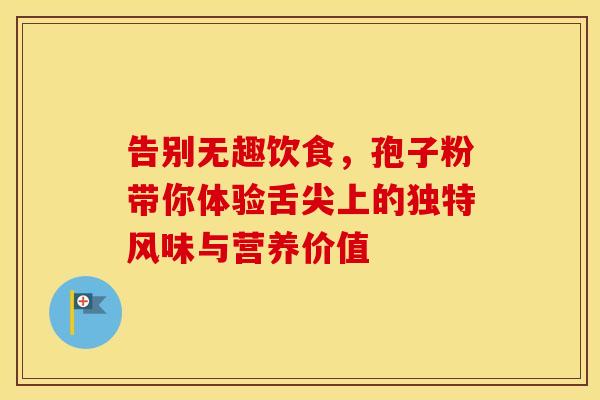告别无趣饮食，孢子粉带你体验舌尖上的独特风味与营养价值
