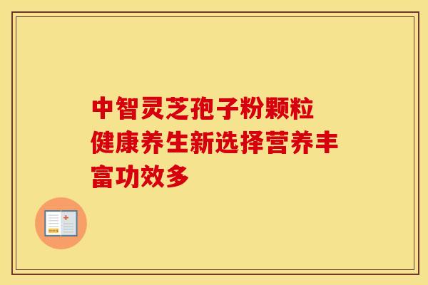 中智灵芝孢子粉颗粒 健康养生新选择营养丰富功效多
