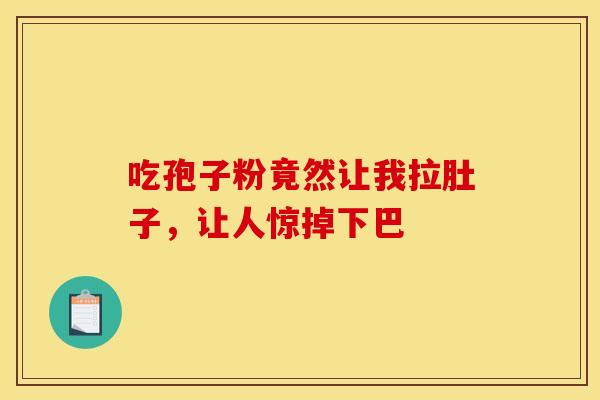 吃孢子粉竟然让我拉肚子，让人惊掉下巴