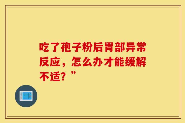吃了孢子粉后胃部异常反应，怎么办才能缓解不适？”