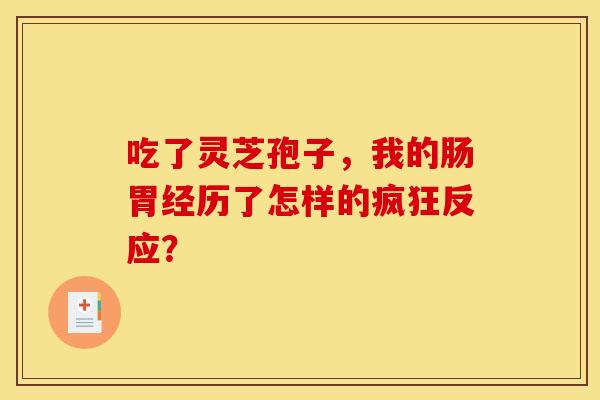 吃了灵芝孢子，我的肠胃经历了怎样的疯狂反应？