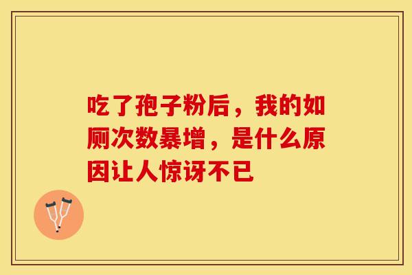 吃了孢子粉后，我的如厕次数暴增，是什么原因让人惊讶不已