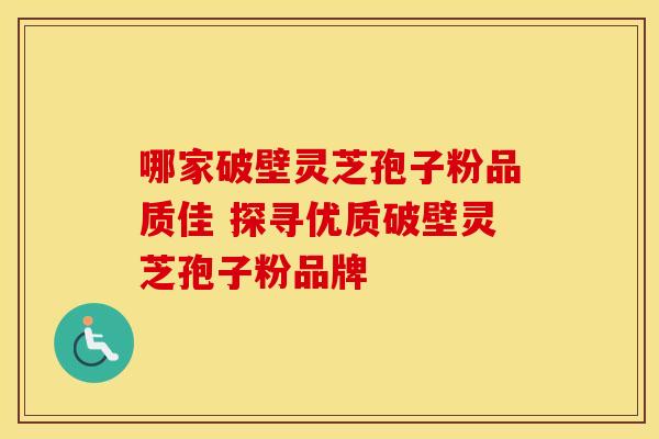 哪家破壁灵芝孢子粉品质佳 探寻优质破壁灵芝孢子粉品牌
