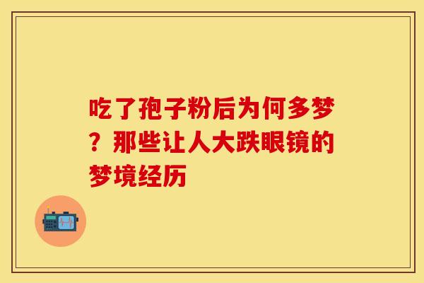 吃了孢子粉后为何多梦？那些让人大跌眼镜的梦境经历