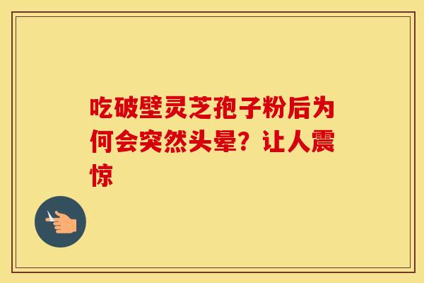 吃破壁灵芝孢子粉后为何会突然头晕？让人震惊