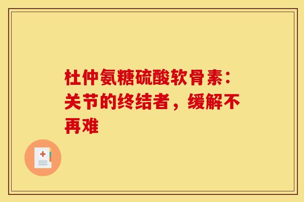 杜仲氨糖硫酸软骨素：关节的终结者，缓解不再难