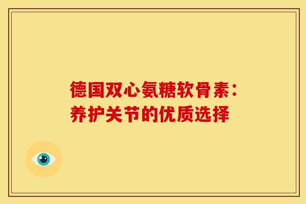 德国双心氨糖软骨素：养护关节的优质选择