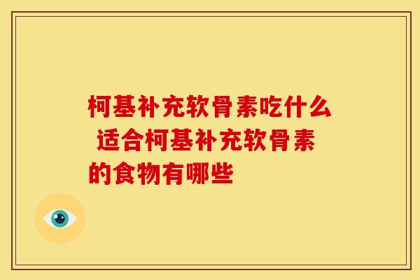 柯基补充软骨素吃什么 适合柯基补充软骨素的食物有哪些