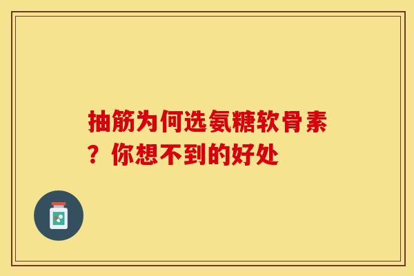 抽筋为何选氨糖软骨素？你想不到的好处