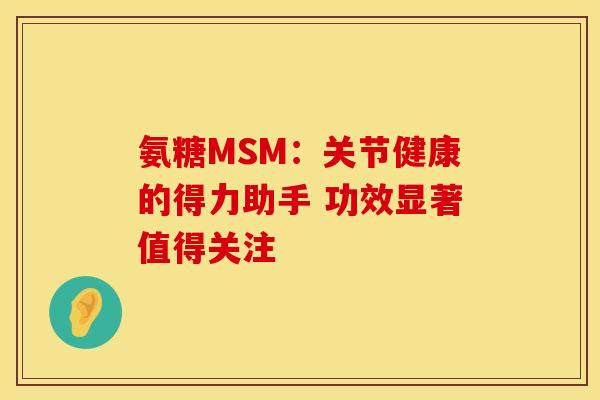 氨糖MSM：关节健康的得力助手 功效显著值得关注