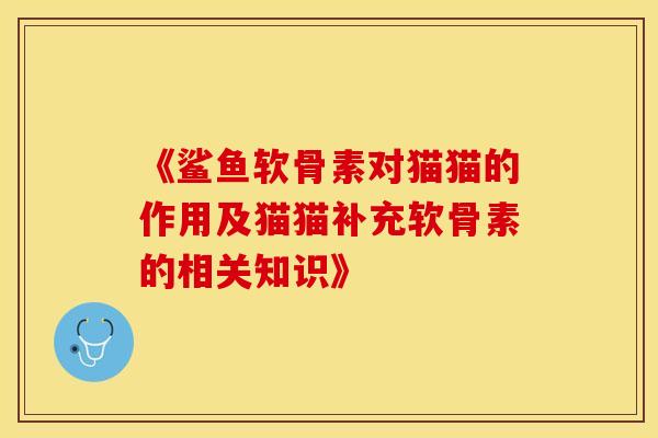 《鲨鱼软骨素对猫猫的作用及猫猫补充软骨素的相关知识》