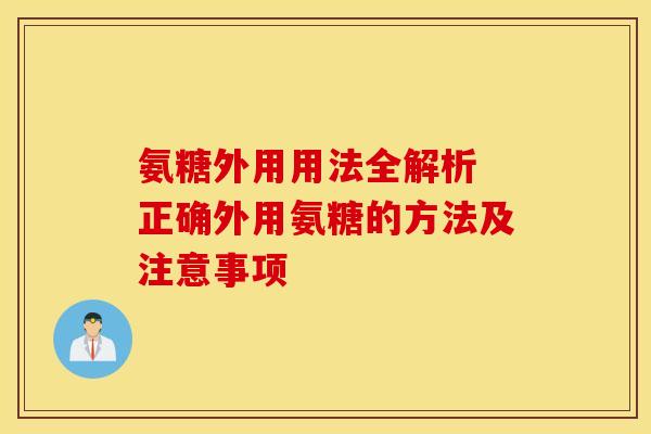 氨糖外用用法全解析 正确外用氨糖的方法及注意事项 氨糖外用用法全解析 正确外用氨糖的方法及注意事项