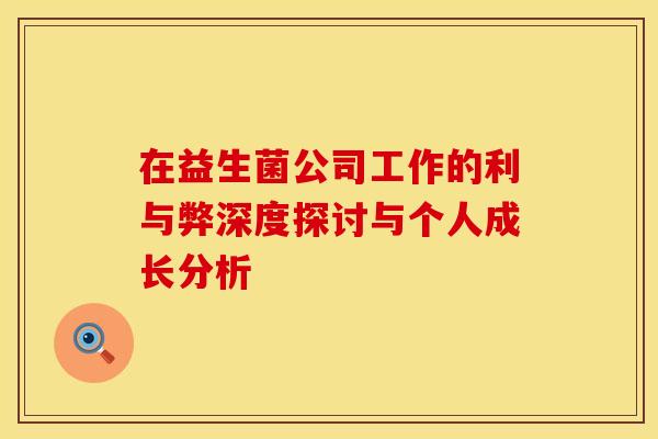 在益生菌公司工作的利与弊深度探讨与个人成长分析