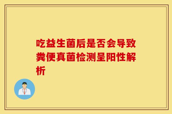 吃益生菌后是否会导致粪便真菌检测呈阳性解析
