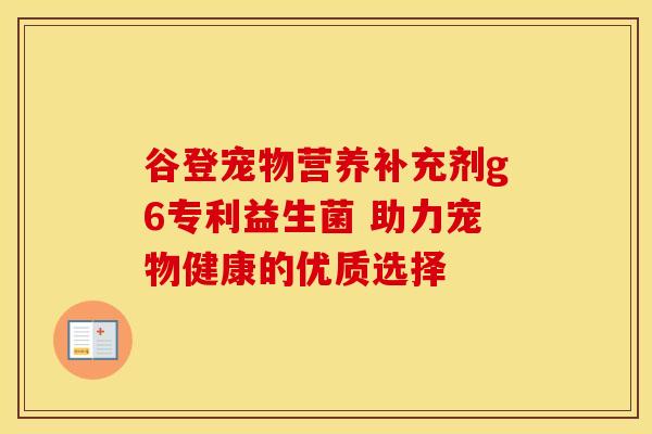 谷登宠物营养补充剂g6专利益生菌 助力宠物健康的优质选择 谷登宠物营养补充剂g6专利益生菌 助力宠物健康的优质选择