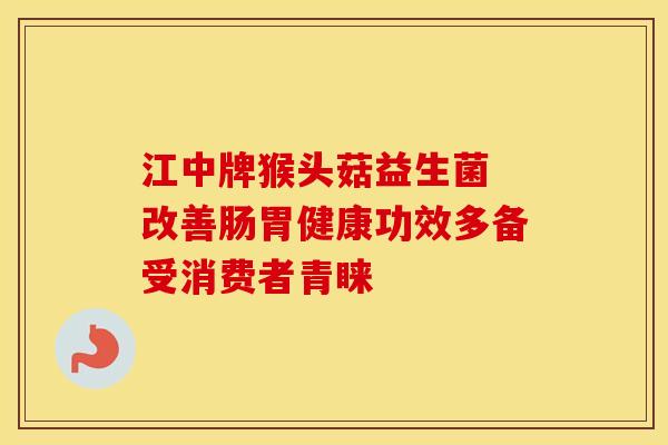 江中牌猴头菇益生菌 改善肠胃健康功效多备受消费者青睐