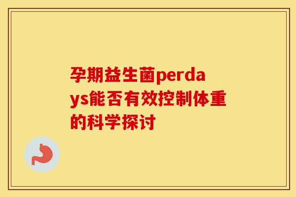孕期益生菌perdays能否有效控制体重的科学探讨