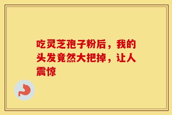 吃灵芝孢子粉后，我的头发竟然大把掉，让人震惊