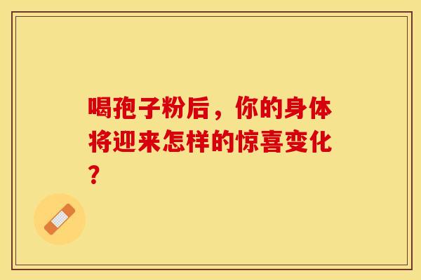 喝孢子粉后，你的身体将迎来怎样的惊喜变化？