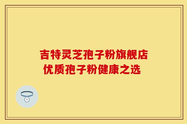吉特灵芝孢子粉旗舰店 优质孢子粉健康之选