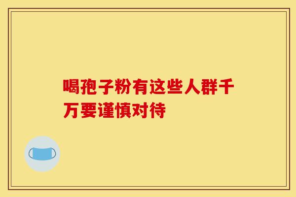 喝孢子粉有这些人群千万要谨慎对待