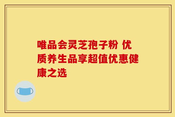 唯品会灵芝孢子粉 优质养生品享超值优惠健康之选