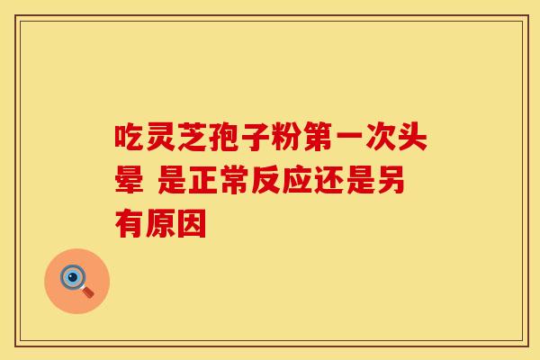 吃灵芝孢子粉第一次头晕 是正常反应还是另有原因