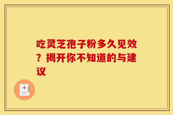 吃灵芝孢子粉多久见效？揭开你不知道的与建议